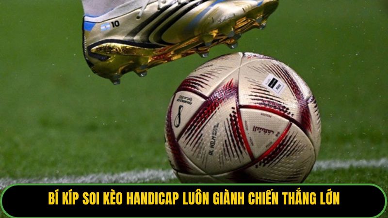 Bí kíp soi kèo Handicap luôn giành chiến thắng lớn.