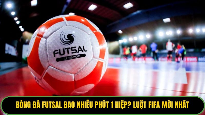 Bóng Đá Futsal Bao Nhiêu Phút 1 Hiệp