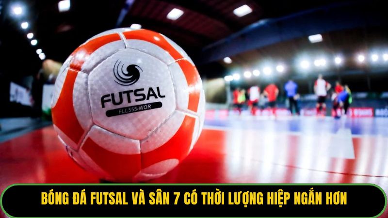 Bóng đá Futsal và sân 7 có thời lượng hiệp ngắn hơn.