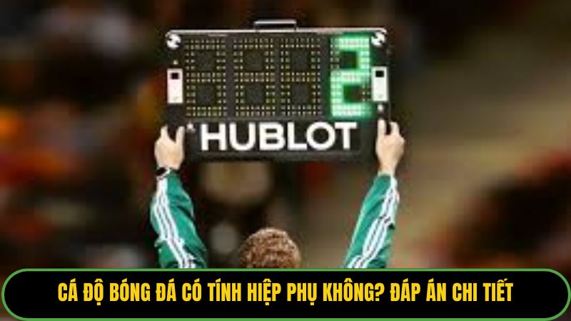 Cá Độ Bóng Đá Có Tính Hiệp Phụ Không