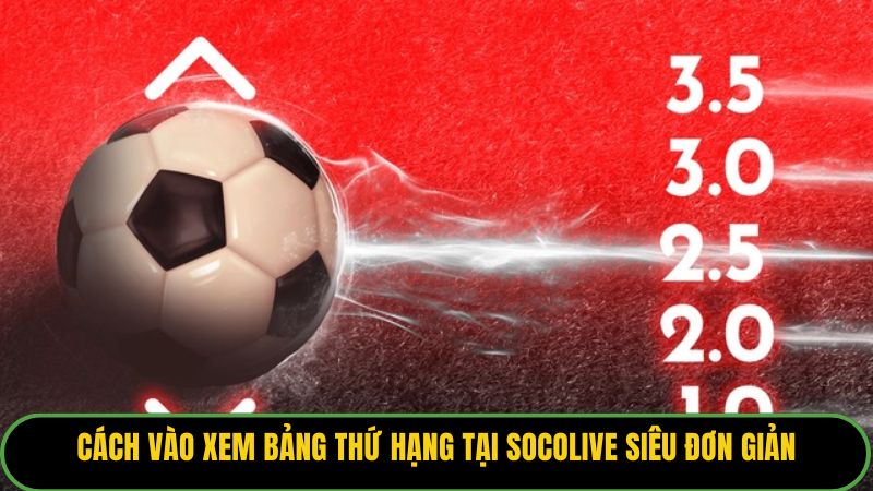 Cách vào xem bảng thứ hạng tại Socolive siêu đơn giản