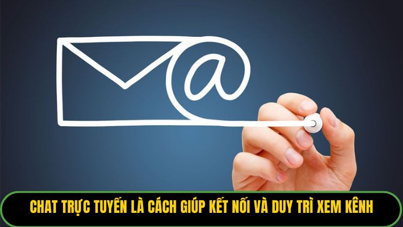 Chat trực tuyến là cách giúp bạn vừa kết nối vừa duy trì xem kênh