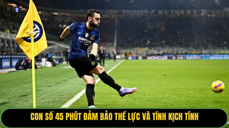 Con số 45 phút đảm bảo thể lực và tính kịch tính.