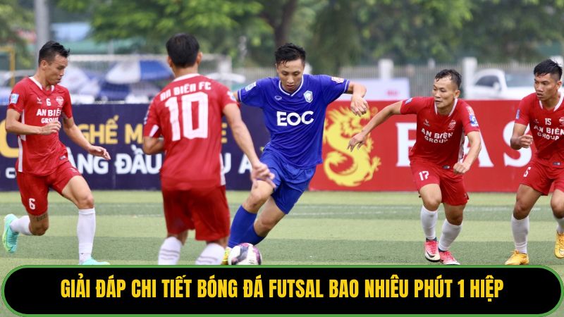 Giải đáp chi tiết bóng đá futsal bao nhiêu phút 1 hiệp.