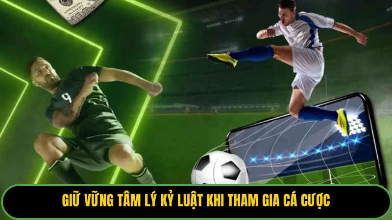Giữ vững tâm lý kỷ luật khi tham gia cá cược.