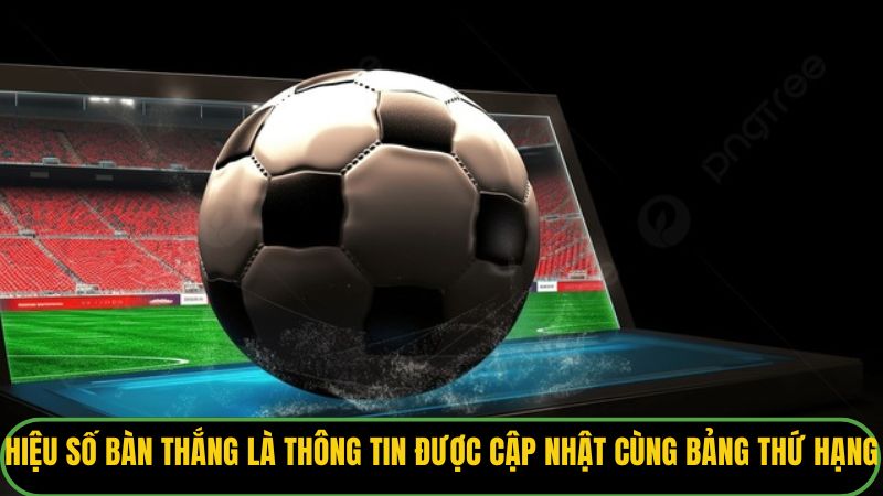 Hiệu số bàn thắng là thông tin được cập nhật cùng bảng thứ hạng