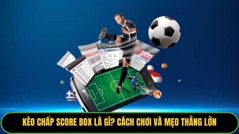Kèo Chấp Score Box Là Gì