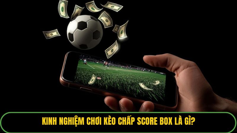 Kinh nghiệm chơi kèo chấp score box là gì?