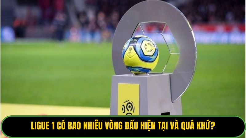 Ligue 1 Có Bao Nhiêu Vòng Đấu