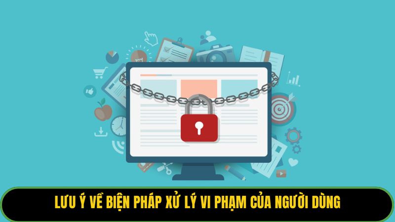 Lưu ý về biện pháp xử lý vi phạm của người dùng