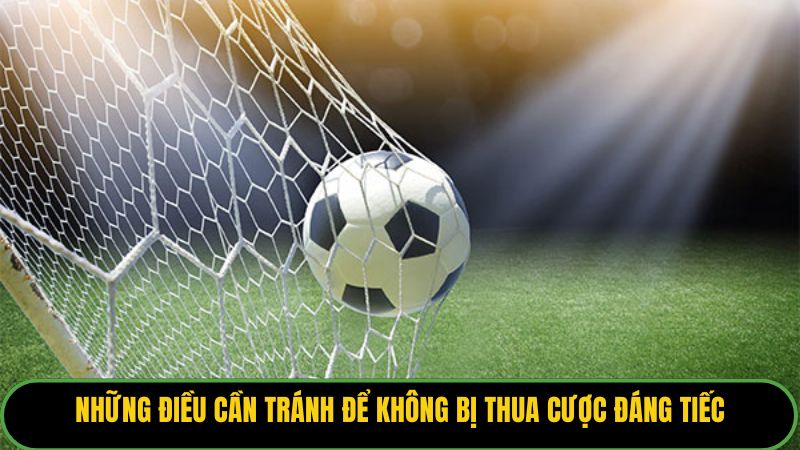 Những điều cần tránh để không bị thua cược đáng tiếc.
