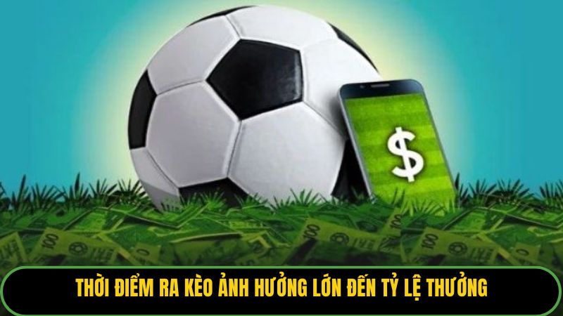Thời điểm ra kèo ảnh hưởng lớn đến tỷ lệ thưởng.