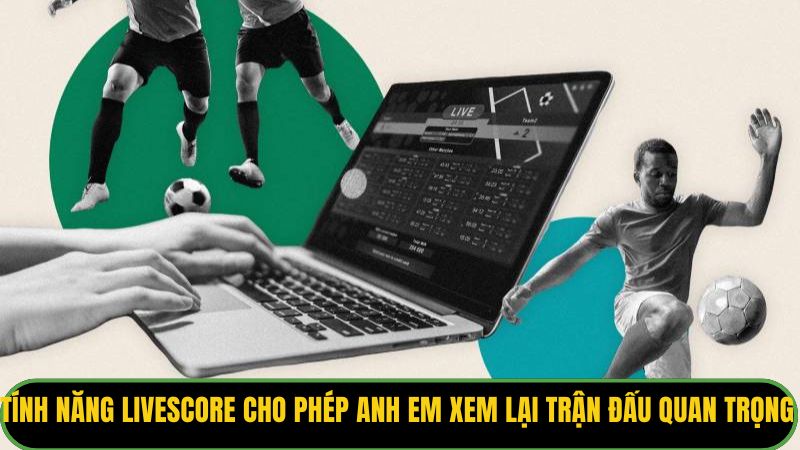 Tính năng Livescore cho phép anh em xem lại trận đấu quan trọng 
