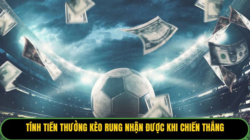 Tính tiền thưởng kèo rung nhận được khi chiến thắng