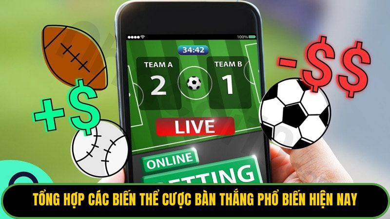 Tổng hợp các biến thể cược bàn thắng phổ biến hiện nay.